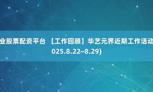 专业股票配资平台 【工作回顾】华艺元界近期工作活动(2025.8.22~8.29)