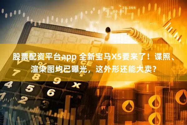 股票配资平台app 全新宝马X5要来了！谍照、渲染图均已曝光，这外形还能大卖？