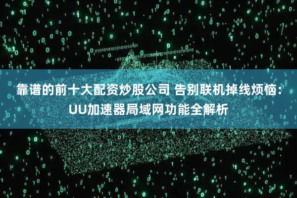 靠谱的前十大配资炒股公司 告别联机掉线烦恼：UU加速器局域网功能全解析