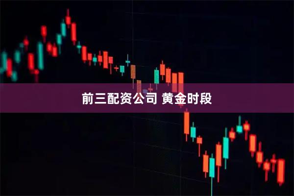前三配资公司 黄金时段