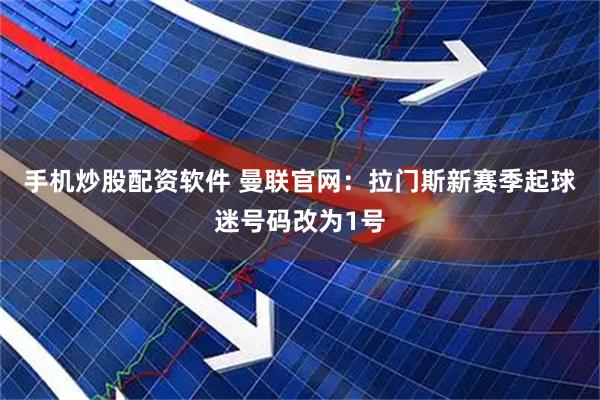 手机炒股配资软件 曼联官网：拉门斯新赛季起球迷号码改为1号
